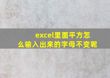 excel里面平方怎么输入出来的字母不变呢