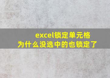 excel锁定单元格为什么没选中的也锁定了