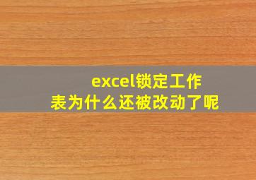 excel锁定工作表为什么还被改动了呢