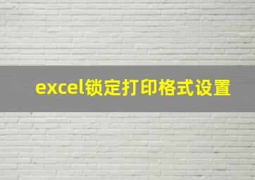 excel锁定打印格式设置