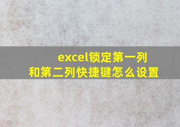 excel锁定第一列和第二列快捷键怎么设置