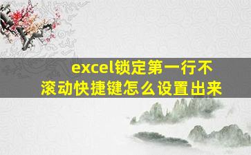 excel锁定第一行不滚动快捷键怎么设置出来