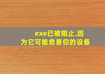 exe已被阻止,因为它可能危害你的设备