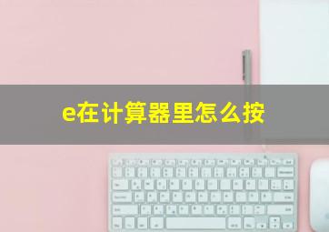 e在计算器里怎么按