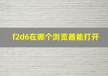 f2d6在哪个浏览器能打开