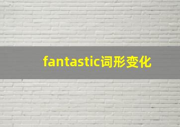 fantastic词形变化