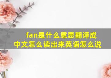 fan是什么意思翻译成中文怎么读出来英语怎么说