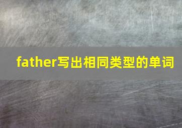 father写出相同类型的单词