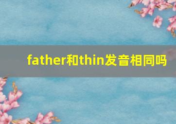 father和thin发音相同吗