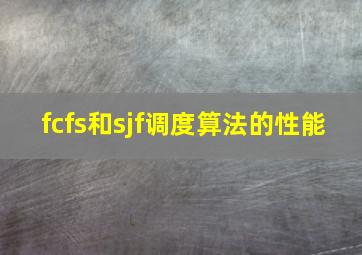 fcfs和sjf调度算法的性能