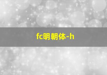 fc明朝体-h