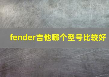 fender吉他哪个型号比较好