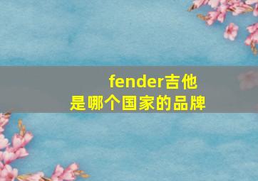 fender吉他是哪个国家的品牌