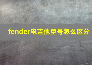 fender电吉他型号怎么区分