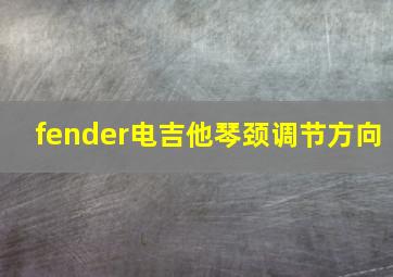 fender电吉他琴颈调节方向