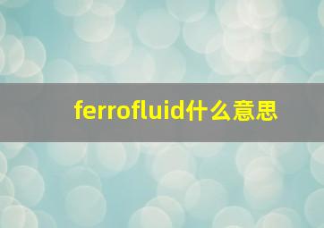 ferrofluid什么意思