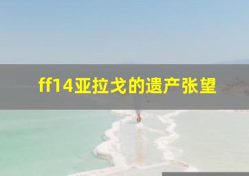 ff14亚拉戈的遗产张望