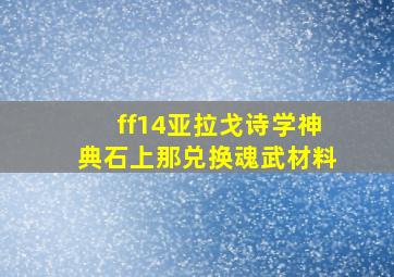 ff14亚拉戈诗学神典石上那兑换魂武材料