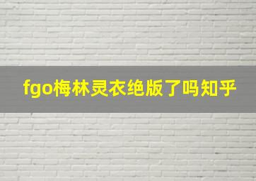 fgo梅林灵衣绝版了吗知乎