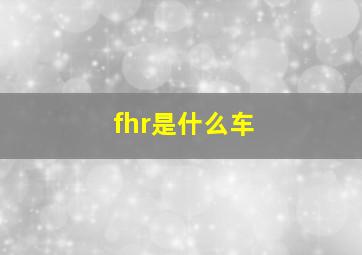 fhr是什么车