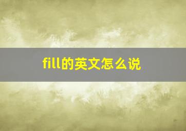 fill的英文怎么说