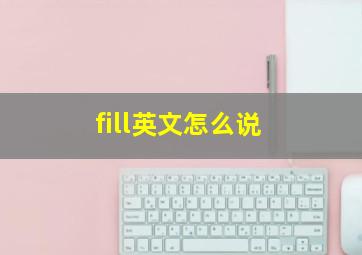 fill英文怎么说