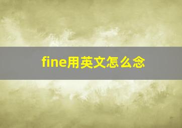 fine用英文怎么念