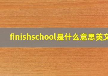 finishschool是什么意思英文