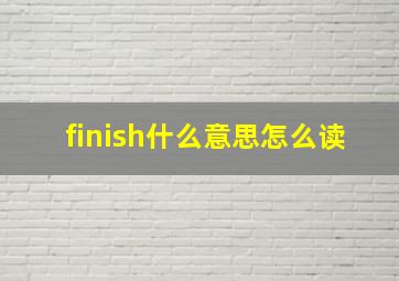 finish什么意思怎么读