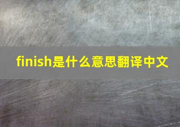 finish是什么意思翻译中文