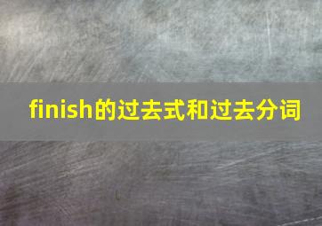 finish的过去式和过去分词