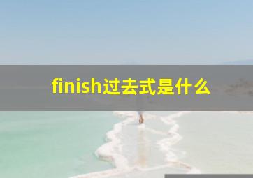 finish过去式是什么