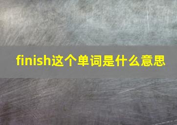 finish这个单词是什么意思