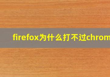 firefox为什么打不过chrome