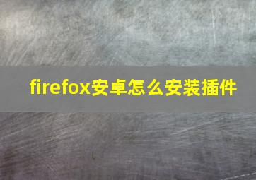 firefox安卓怎么安装插件