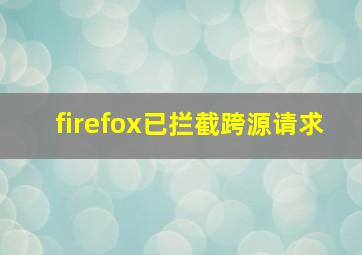 firefox已拦截跨源请求