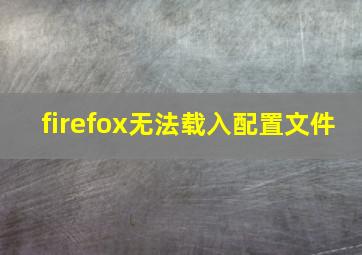 firefox无法载入配置文件