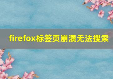 firefox标签页崩溃无法搜索