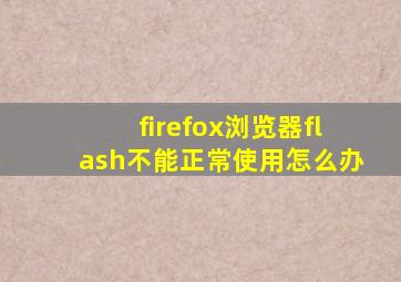 firefox浏览器flash不能正常使用怎么办