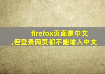 firefox页面是中文,但登录网页都不能输入中文