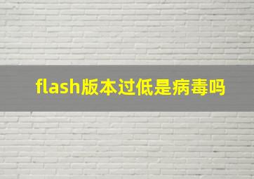 flash版本过低是病毒吗