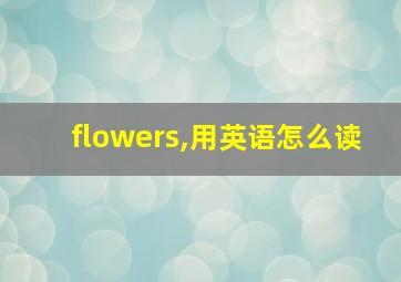 flowers,用英语怎么读