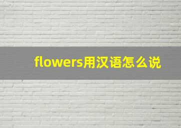 flowers用汉语怎么说