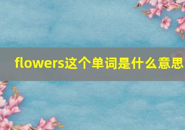 flowers这个单词是什么意思