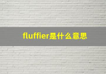 fluffier是什么意思