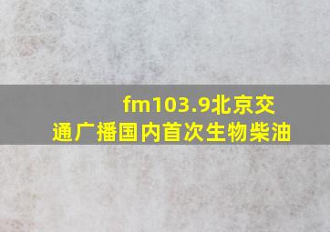 fm103.9北京交通广播国内首次生物柴油