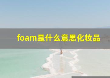 foam是什么意思化妆品