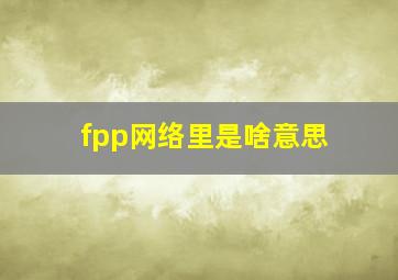 fpp网络里是啥意思