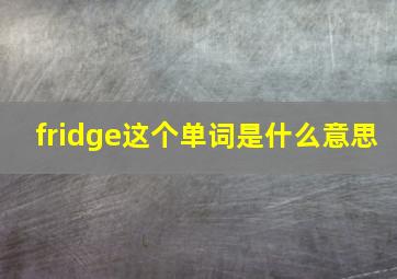 fridge这个单词是什么意思