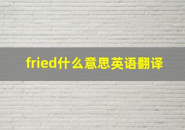 fried什么意思英语翻译